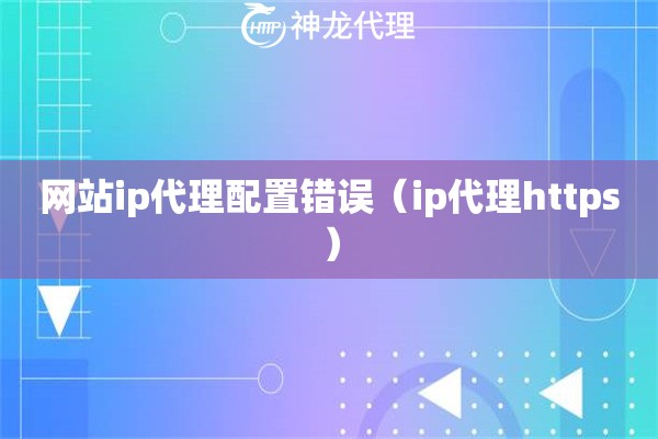 网站ip代理配置错误（ip代理https）