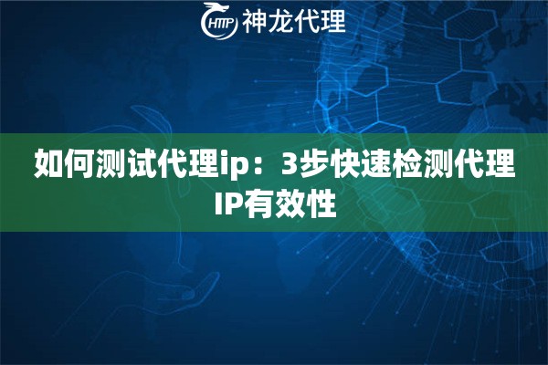 如何测试代理ip：3步快速检测代理IP有效性