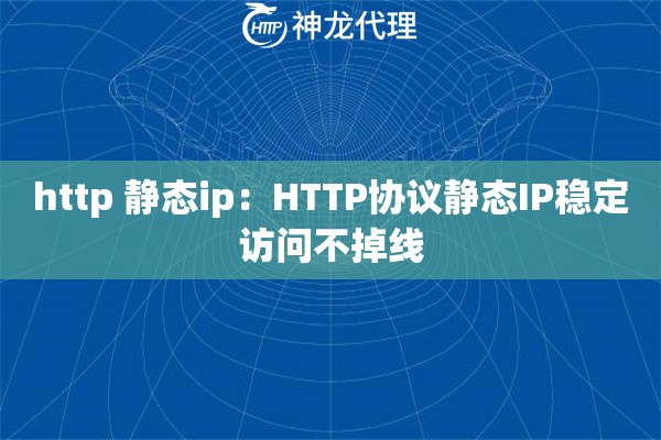 http 静态ip：HTTP协议静态IP稳定访问不掉线