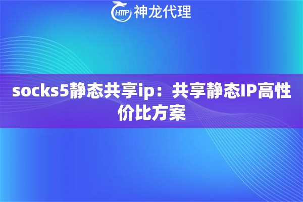 socks5静态共享ip：共享静态IP高性价比方案