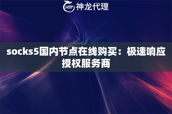 socks5国内节点在线购买：极速响应授权服务商