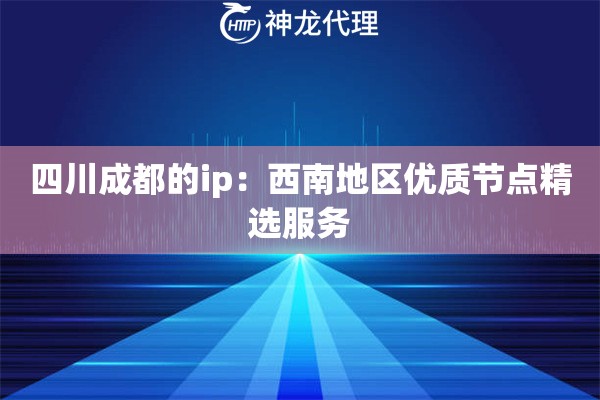 四川成都的ip：西南地区优质节点精选服务