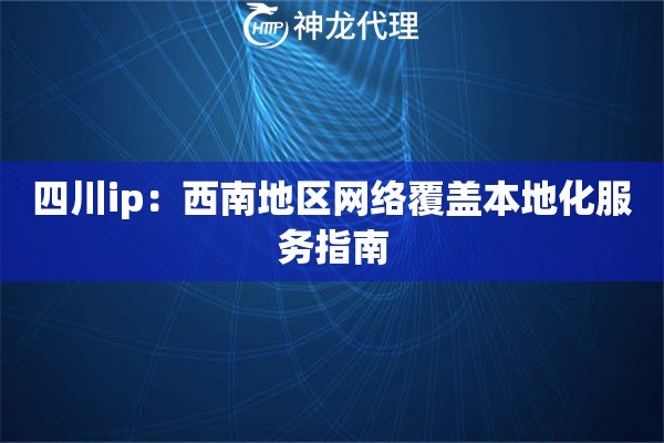 四川ip：西南地区网络覆盖本地化服务指南