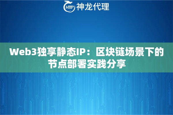 Web3独享静态IP：区块链场景下的节点部署实践分享