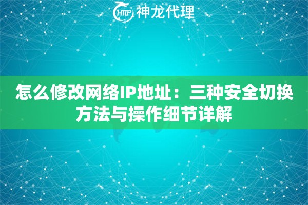 怎么修改网络IP地址：三种安全切换方法与操作细节详解