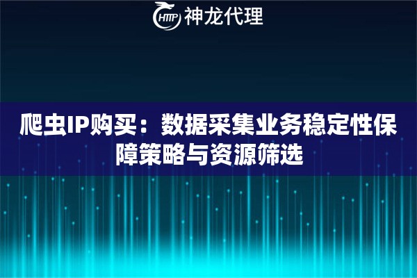 爬虫IP购买：数据采集业务稳定性保障策略与资源筛选