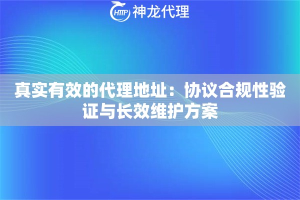 真实有效的代理地址：协议合规性验证与长效维护方案