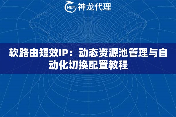 软路由短效IP：动态资源池管理与自动化切换配置教程