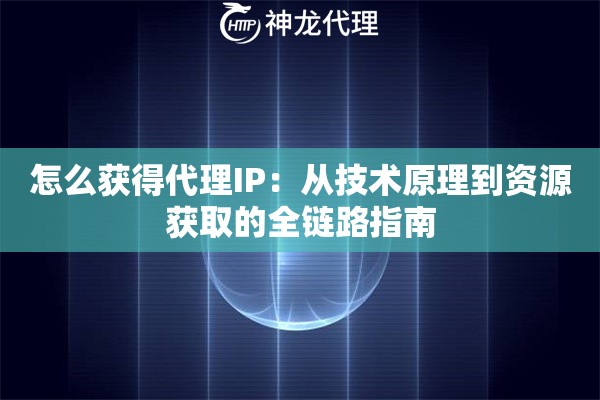 怎么获得代理IP：从技术原理到资源获取的全链路指南