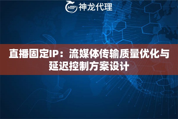 直播固定IP：流媒体传输质量优化与延迟控制方案设计