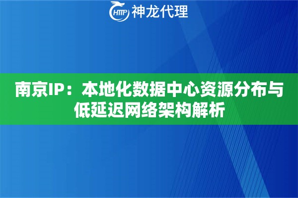 南京IP：本地化数据中心资源分布与低延迟网络架构解析