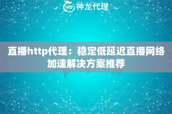 直播http代理：稳定低延迟直播网络加速解决方案推荐