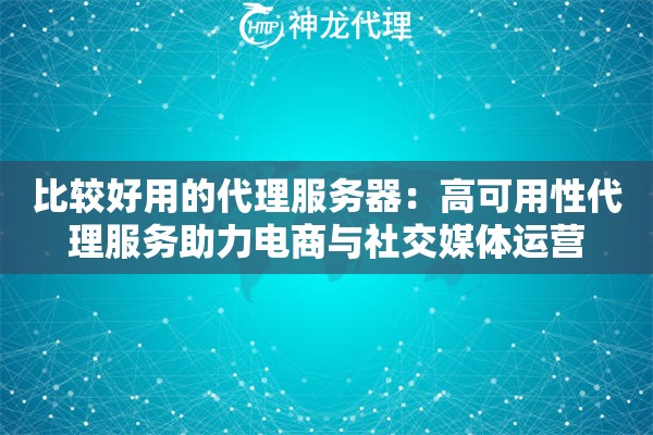 比较好用的代理服务器：高可用性代理服务助力电商与社交媒体运营