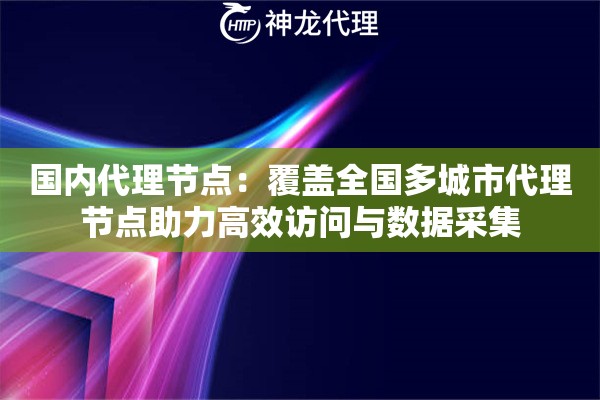 国内代理节点：覆盖全国多城市代理节点助力高效访问与数据采集