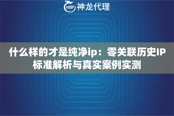 什么样的才是纯净ip：零关联历史IP标准解析与真实案例实测