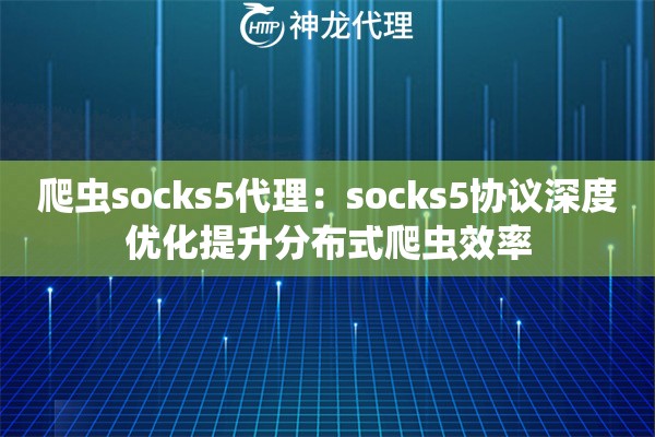爬虫socks5代理：socks5协议深度优化提升分布式爬虫效率
