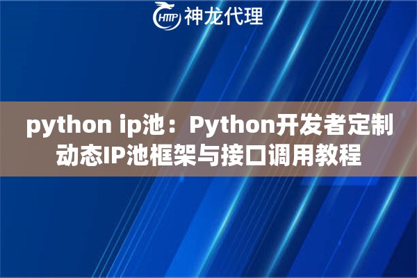 python ip池：Python开发者定制动态IP池框架与接口调用教程