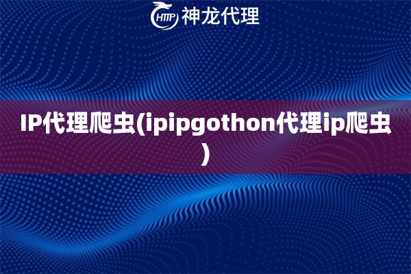 IP代理爬虫(ipipgothon代理ip爬虫)