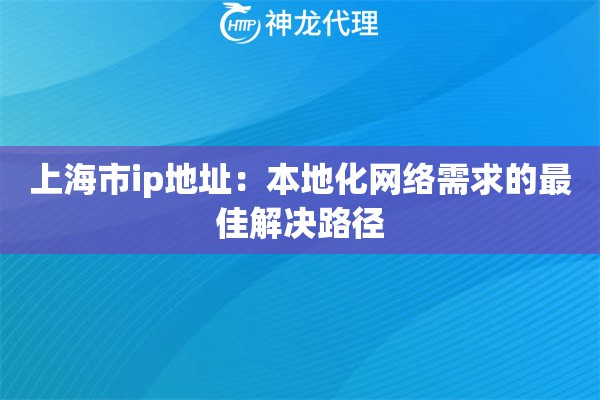 上海市ip地址：本地化网络需求的最佳解决路径