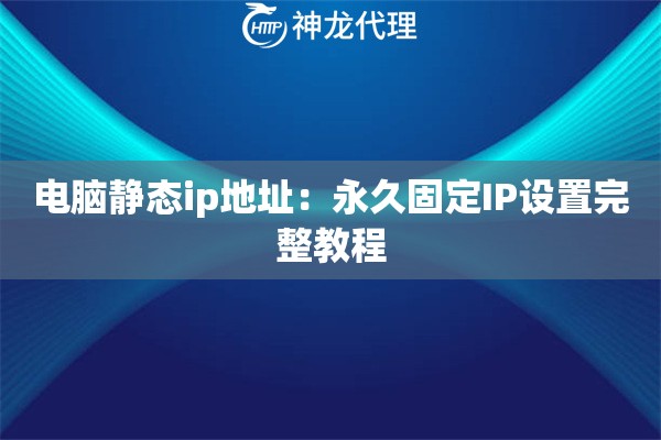 电脑静态ip地址：永久固定IP设置完整教程