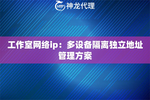 工作室网络ip：多设备隔离独立地址管理方案