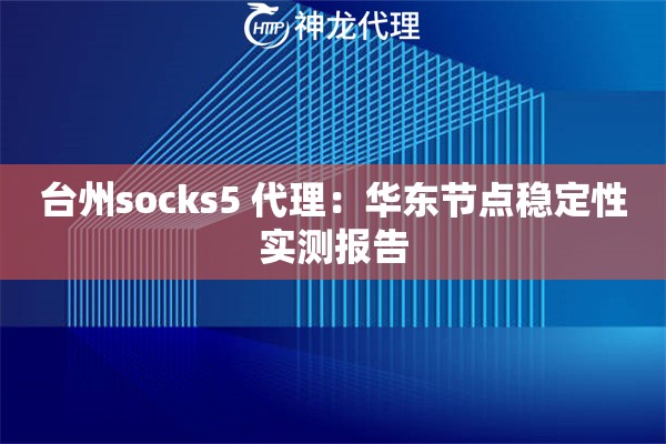 台州socks5 代理：华东节点稳定性实测报告