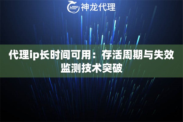 代理ip长时间可用：存活周期与失效监测技术突破