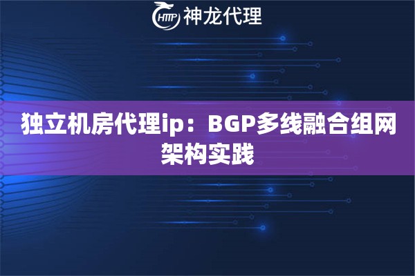 独立机房代理ip：BGP多线融合组网架构实践