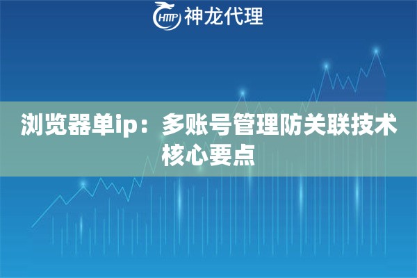 浏览器单ip：多账号管理防关联技术核心要点