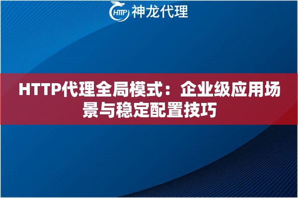 HTTP代理全局模式：企业级应用场景与稳定配置技巧