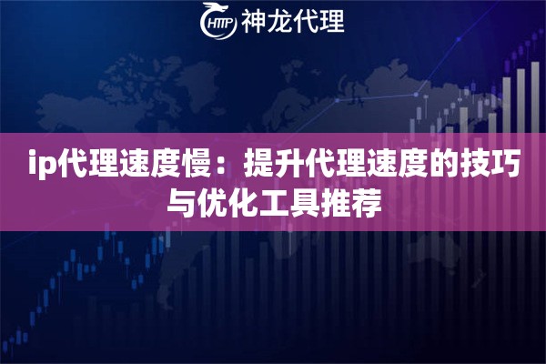 ip代理速度慢：提升代理速度的技巧与优化工具推荐