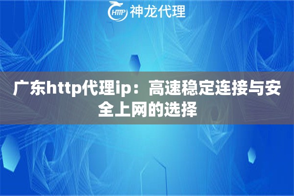 广东http代理ip：高速稳定连接与安全上网的选择