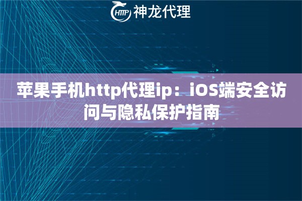 苹果手机http代理ip：iOS端安全访问与隐私保护指南