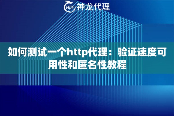 如何测试一个http代理：验证速度可用性和匿名性教程