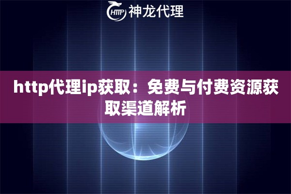 http代理ip获取：免费与付费资源获取渠道解析