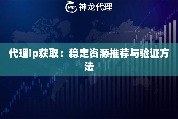 代理ip获取：稳定资源推荐与验证方法