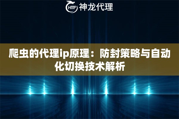 爬虫的代理ip原理：防封策略与自动化切换技术解析