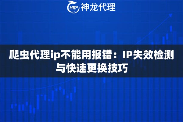 爬虫代理ip不能用报错：IP失效检测与快速更换技巧
