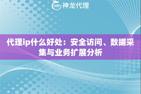 代理ip什么好处：安全访问、数据采集与业务扩展分析
