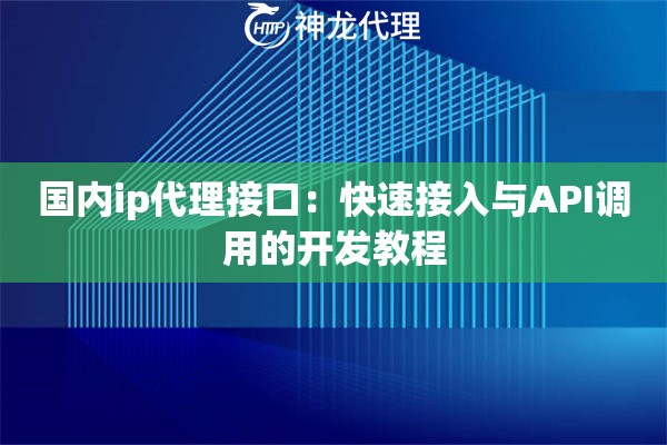 国内ip代理接口：快速接入与API调用的开发教程