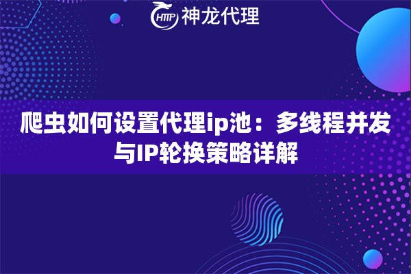 爬虫如何设置代理ip池：多线程并发与IP轮换策略详解