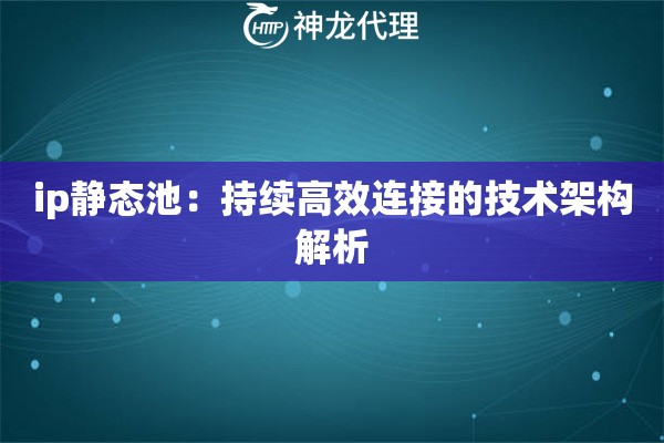ip静态池：持续高效连接的技术架构解析
