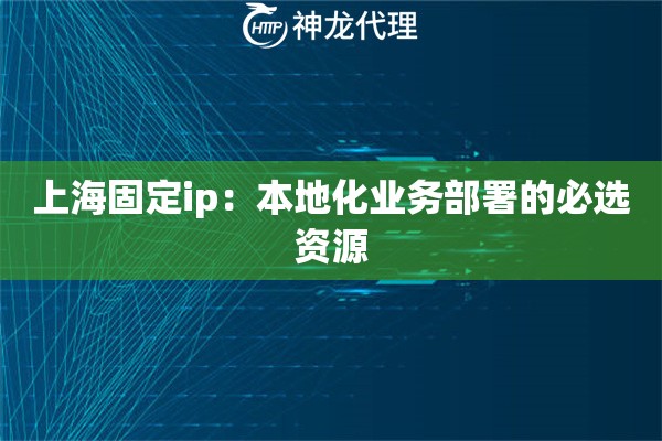 上海固定ip：本地化业务部署的必选资源