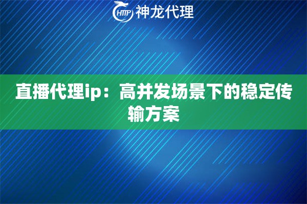 直播代理ip：高并发场景下的稳定传输方案