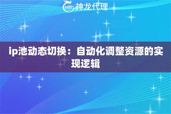 ip池动态切换：自动化调整资源的实现逻辑