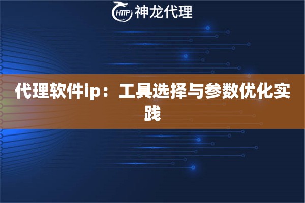 代理软件ip：工具选择与参数优化实践