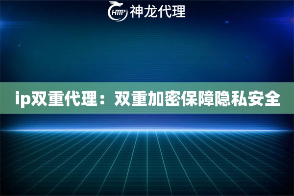 ip双重代理：双重加密保障隐私安全