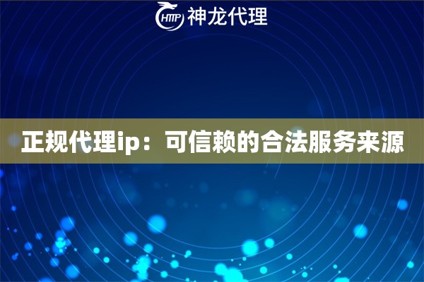 正规代理ip：可信赖的合法服务来源