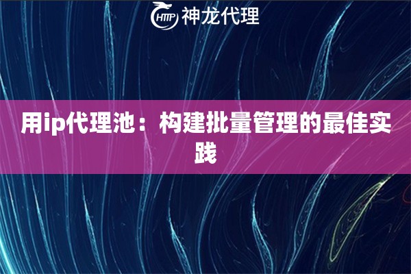 用ip代理池：构建批量管理的最佳实践