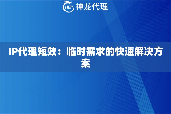 IP代理短效：临时需求的快速解决方案